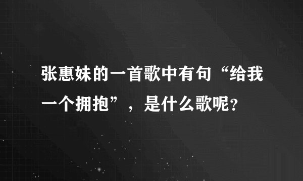 张惠妹的一首歌中有句“给我一个拥抱”，是什么歌呢？