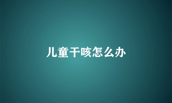 儿童干咳怎么办
