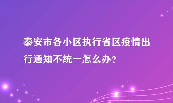 泰安市各小区执行省区疫情出行通知不统一怎么办？