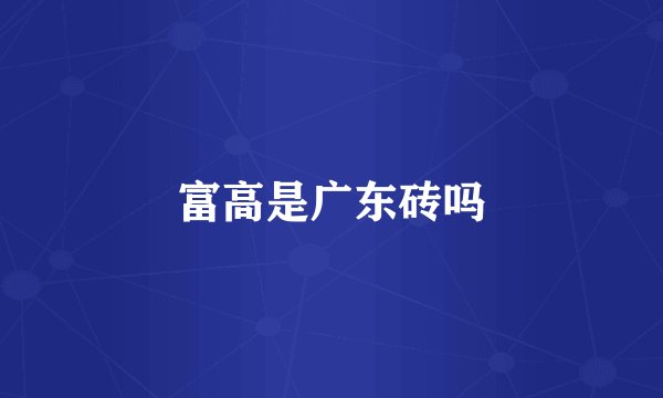 富高是广东砖吗