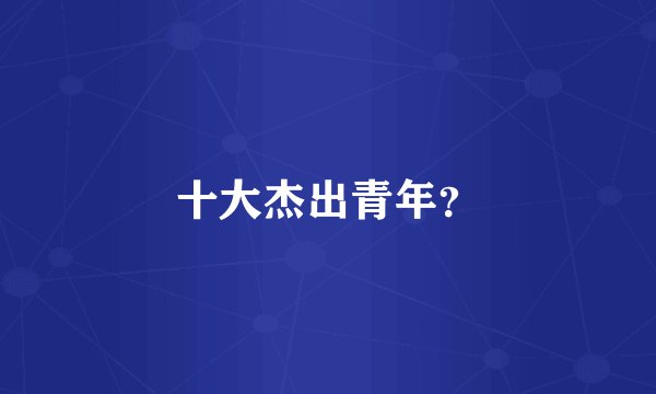 十大杰出青年？