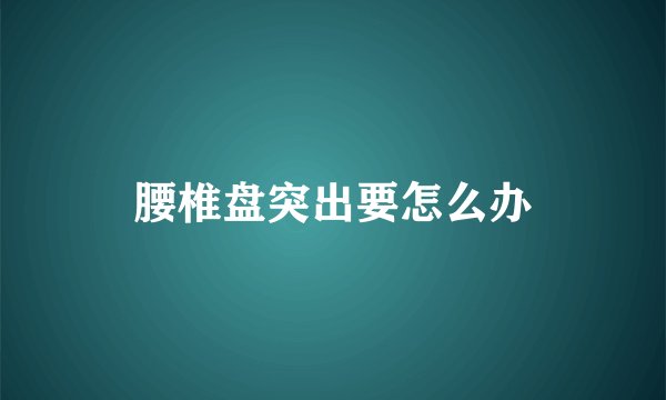 腰椎盘突出要怎么办