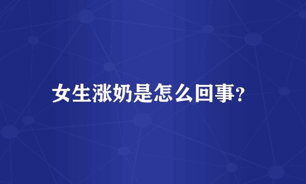 女生涨奶是怎么回事？