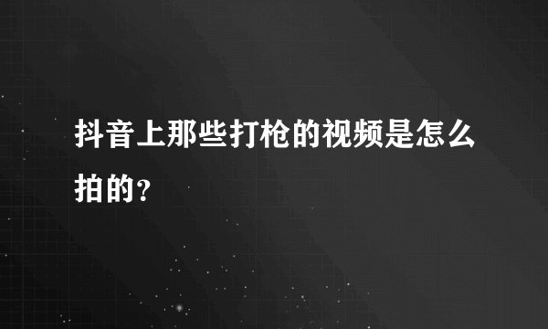 抖音上那些打枪的视频是怎么拍的?