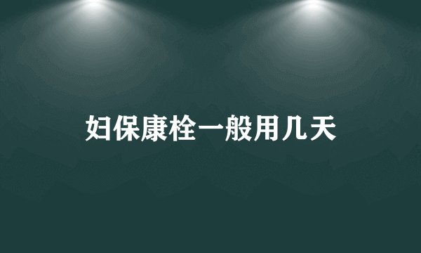 妇保康栓一般用几天