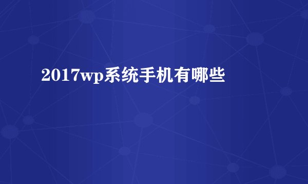 2017wp系统手机有哪些