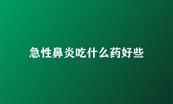急性鼻炎吃什么药好些