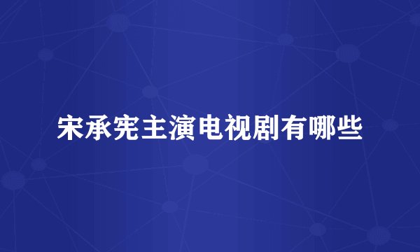 宋承宪主演电视剧有哪些
