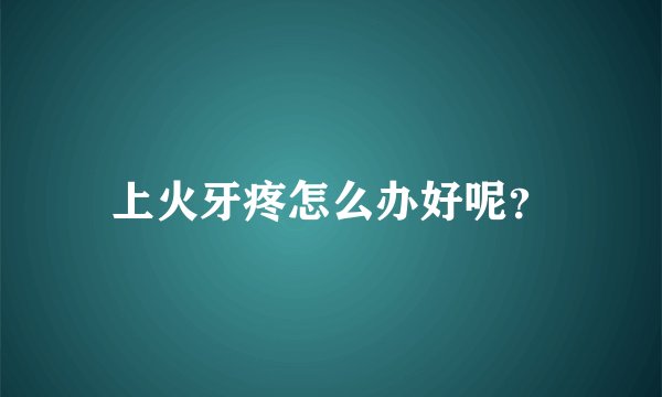 上火牙疼怎么办好呢？