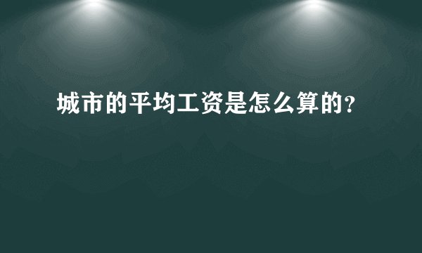 城市的平均工资是怎么算的？