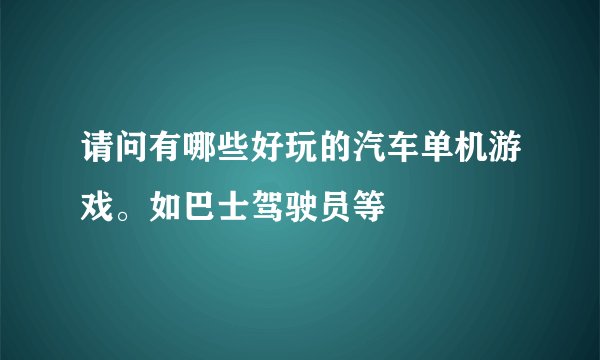 请问有哪些好玩的汽车单机游戏。如巴士驾驶员等