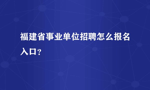 福建省事业单位招聘怎么报名入口?