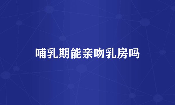 哺乳期能亲吻乳房吗