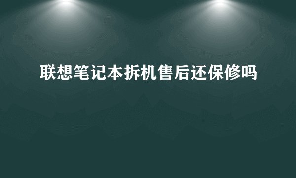 联想笔记本拆机售后还保修吗