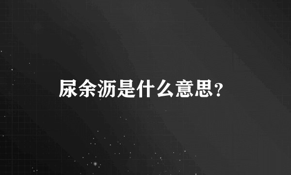 尿余沥是什么意思？