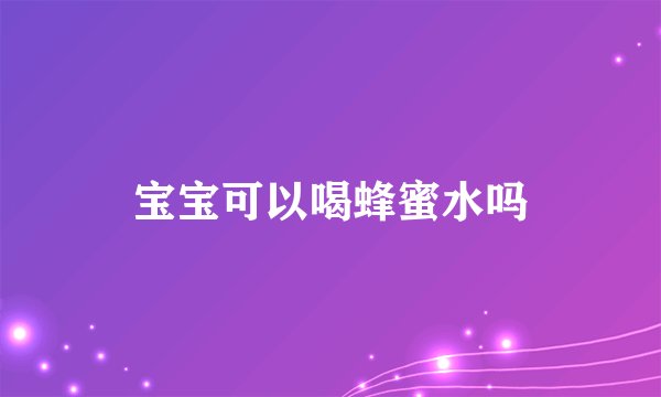 宝宝可以喝蜂蜜水吗