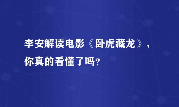 李安解读电影《卧虎藏龙》，你真的看懂了吗？
