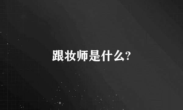 跟妆师是什么?