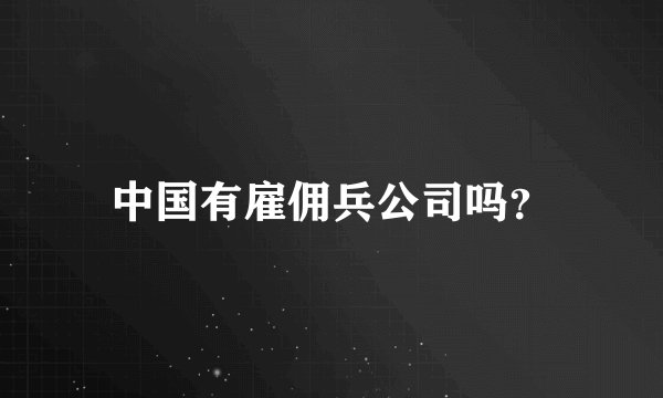 中国有雇佣兵公司吗?