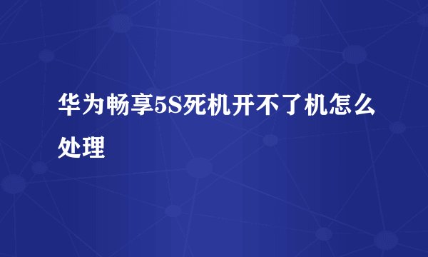 华为畅享5S死机开不了机怎么处理