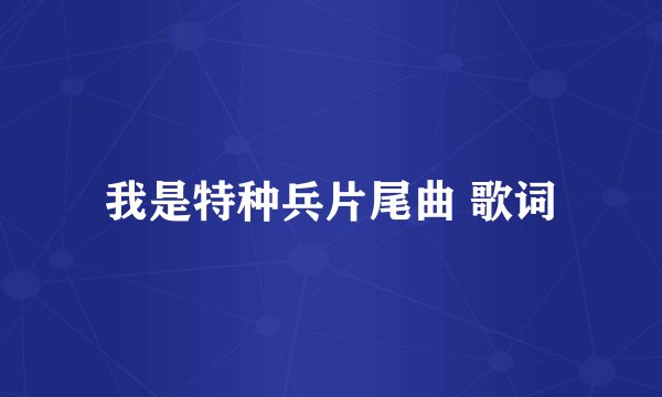 我是特种兵片尾曲 歌词