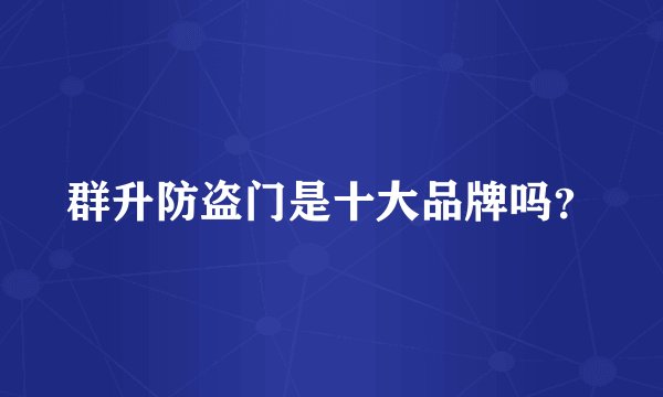 群升防盗门是十大品牌吗?