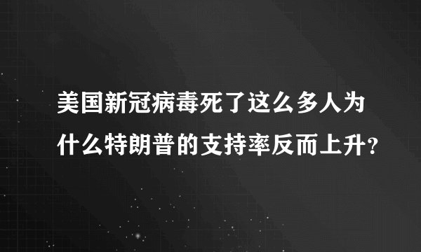 美国新冠病毒死了这么多人为什么特朗普的支持率反而上升？