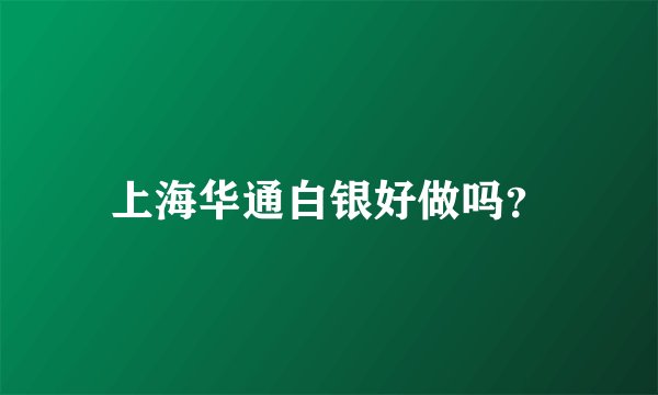 上海华通白银好做吗？