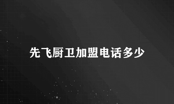 先飞厨卫加盟电话多少