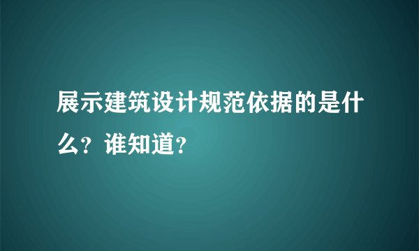 展示建筑设计规范依据的是什么？谁知道？