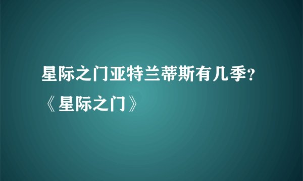 星际之门亚特兰蒂斯有几季？《星际之门》