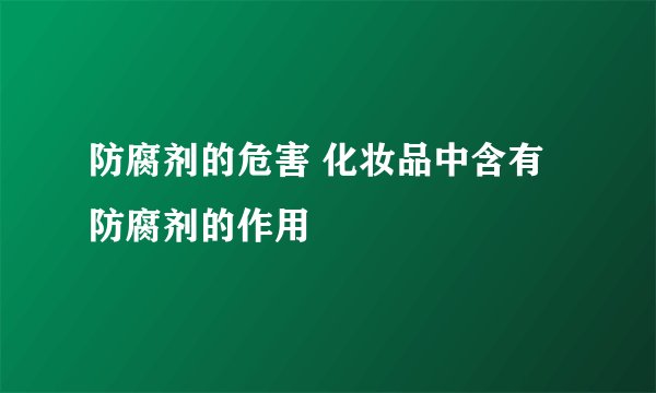 防腐剂的危害 化妆品中含有防腐剂的作用