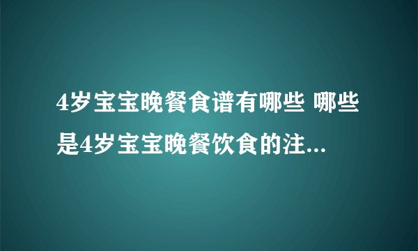 4岁宝宝晚餐食谱有哪些 哪些是4岁宝宝晚餐饮食的注意事项_