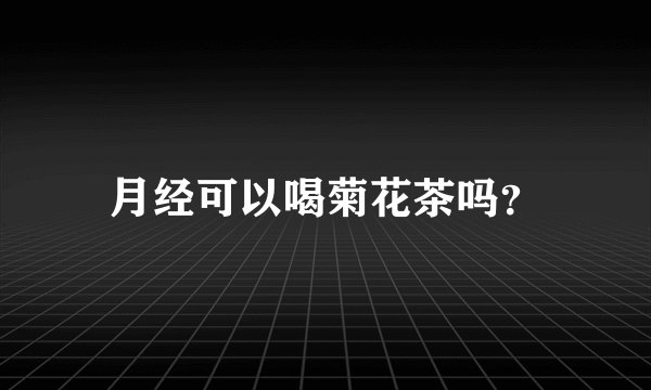 月经可以喝菊花茶吗？