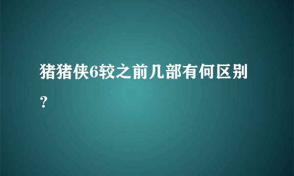 猪猪侠6较之前几部有何区别？