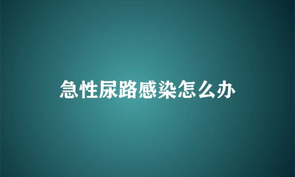 急性尿路感染怎么办