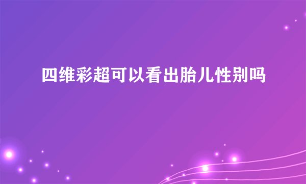 四维彩超可以看出胎儿性别吗