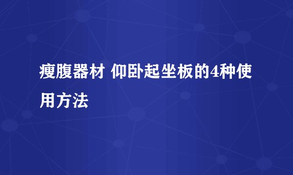 瘦腹器材 仰卧起坐板的4种使用方法