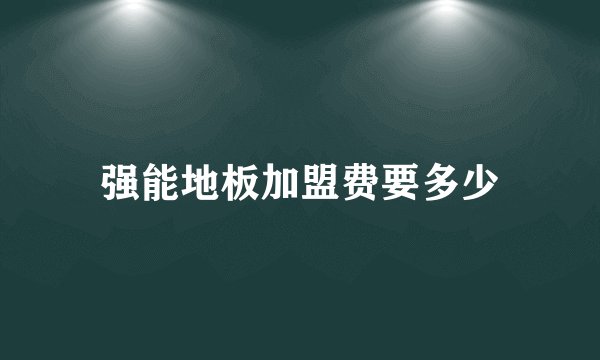 强能地板加盟费要多少