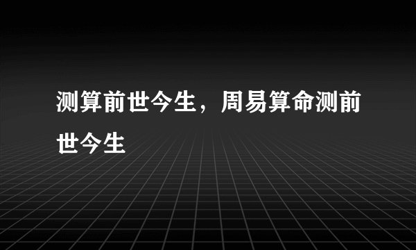 测算前世今生，周易算命测前世今生