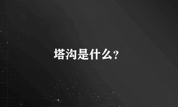 塔沟是什么？