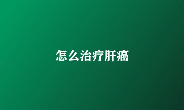 怎么治疗肝癌
