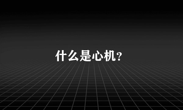 什么是心机？