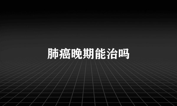 肺癌晚期能治吗
