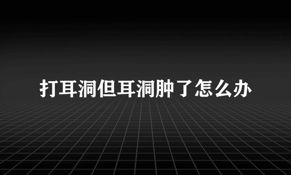 打耳洞但耳洞肿了怎么办