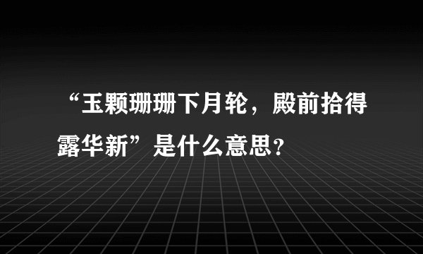 “玉颗珊珊下月轮，殿前拾得露华新”是什么意思？