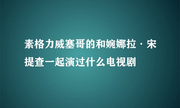 素格力威塞哥的和婉娜拉·宋提查一起演过什么电视剧
