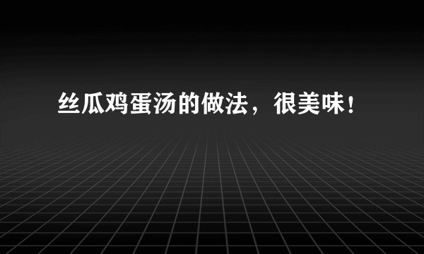 丝瓜鸡蛋汤的做法，很美味！
