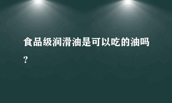 食品级润滑油是可以吃的油吗？