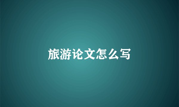 旅游论文怎么写